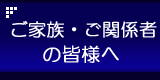 ご家族・ご関係者の皆様へ